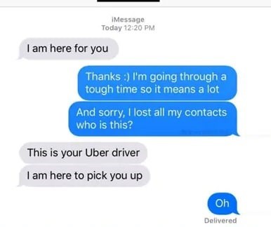 text misunderstanding, 'I'm here for you' is the Uber driver, not a pleasantry.